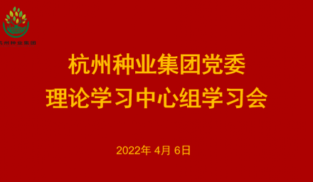 杭州種業(yè)集團黨委召開2022年第3次理論學習中心組學習會
